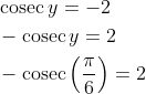 \begin{aligned} &\operatorname{cosec} y=-2 \\ &-\operatorname{cosec} y=2 \\ &-\operatorname{cosec}\left(\frac{\pi}{6}\right)=2 \end{aligned}