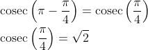 \begin{aligned} &\operatorname{cosec}\left(\pi-\frac{\pi}{4}\right)=\operatorname{cosec}\left(\frac{\pi}{4}\right) \\ &\operatorname{cosec}\left(\frac{\pi}{4}\right)=\sqrt{2} \end{aligned}
