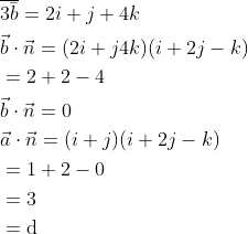 \begin{aligned} &\overline{3 \bar{b}}=2 i+j+4 k \\ &\vec{b} \cdot \vec{n}=(2 i+j 4 k)(i+2 j-k) \\ &=2+2-4 \\ &\vec{b} \cdot \vec{n}=0 \\ &\vec{a} \cdot \vec{n}=(i+j)(i+2 j-k) \\ &=1+2-0 \\ &=3 \\ &=\mathrm{d} \end{aligned}