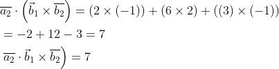 \begin{aligned} &\overline{a_{2}} \cdot\left(\vec{b}_{1} \times \overline{b_{2}}\right)=(2 \times(-1))+(6 \times 2)+((3) \times(-1)) \\ &=-2+12-3=7 \\ &\left.\overline{a_{2}} \cdot \vec{b}_{1} \times \overline{b_{2}}\right)=7 \\ \end{aligned}
