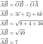 \begin{aligned} &\overrightarrow{A B}=\overrightarrow{O B}-\overrightarrow{O A} \\ &\overrightarrow{A B}=3 \vec{\imath}+2 \hat{\jmath}+6 \hat{k} \\ &\overrightarrow{A B}=\sqrt{9+4+36} \\ &\overrightarrow{A B}=\sqrt{49} \\ &\overrightarrow{A B}=7 \end{aligned}