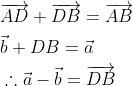 \begin{aligned} &\overrightarrow{A D}+\overrightarrow{D B}=\overrightarrow{A B}\\ &\vec{b}+D B=\vec{a}\\ &\therefore \vec{a}-\vec{b}=\overrightarrow{D B} \end{aligned}