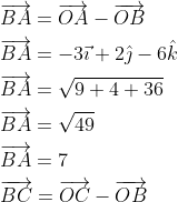\begin{aligned} &\overrightarrow{B A}=\overrightarrow{O A}-\overrightarrow{O B} \\ &\overrightarrow{B A}=-3 \vec{\imath}+2 \hat{\jmath}-6 \hat{k} \\ &\overrightarrow{B A}=\sqrt{9+4+36} \\ &\overrightarrow{B A}=\sqrt{49} \\ &\overrightarrow{B A}=7 \\ &\overrightarrow{B C}=\overrightarrow{O C}-\overrightarrow{O B} \end{aligned}