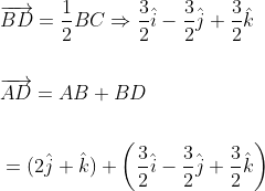\begin{aligned} &\overrightarrow{B D}=\frac{1}{2} B C \Rightarrow \frac{3}{2} \hat{i}-\frac{3}{2} \hat{j}+\frac{3}{2} \hat{k} \\\\ &\overrightarrow{A D}=A B+B D \\\\ &=(2 \hat{j}+\hat{k})+\left(\frac{3}{2} \hat{i}-\frac{3}{2} \hat{j}+\frac{3}{2} \hat{k}\right) \end{aligned}