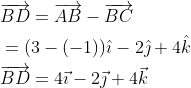\begin{aligned} &\overrightarrow{B D}=\overrightarrow{A B}-\overrightarrow{B C} \\ &=(3-(-1)) \hat{\imath}-2 \hat{\jmath}+4 \hat{k} \\ &\overrightarrow{B D}=4 \vec{\imath}-2 \vec{\jmath}+4 \vec{k} \\ \end{aligned}