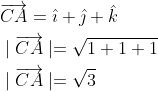 \begin{aligned} &\overrightarrow{C A}=\hat{\imath}+\hat{\jmath}+\hat{k} \\ & \mid \overrightarrow{C A} \mid=\sqrt{1+1+1} \\ & \mid \overrightarrow{C A} \mid=\sqrt{3} \end{aligned}