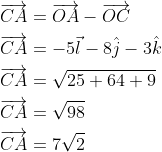 \begin{aligned} &\overrightarrow{C A}=\overrightarrow{O A}-\overrightarrow{O C} \\ &\overrightarrow{C A}=-5 \vec{l}-8 \hat{j}-3 \hat{k} \\ &\overrightarrow{C A}=\sqrt{25+64+9} \\ &\overrightarrow{C A}=\sqrt{98} \\ &\overrightarrow{C A}=7 \sqrt{2} \end{aligned}