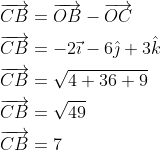 \begin{aligned} &\overrightarrow{C B}=\overrightarrow{O B}-\overrightarrow{O C} \\ &\overrightarrow{C B}=-2 \vec{\imath}-6 \hat{\jmath}+3 \hat{k} \\ &\overrightarrow{C B}=\sqrt{4+36+9} \\ &\overrightarrow{C B}=\sqrt{49} \\ &\overrightarrow{C B}=7 \end{aligned}