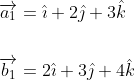 \begin{aligned} &\overrightarrow{a_{1}}=\hat{\imath}+2 \hat{\jmath}+3 \hat{k} \\\\ &\overrightarrow{b_{1}}=2 \hat{\imath}+3 \hat{\jmath}+4 \hat{k} \end{aligned}