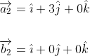 \begin{aligned} &\overrightarrow{a_{2}}=\hat{\imath}+3 \hat{j}+0 \hat{k} \\\\ &\overrightarrow{b_{2}}=\hat{\imath}+0 \hat{\jmath}+0 \hat{k} \end{aligned}