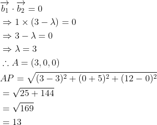 \begin{aligned} &\overrightarrow{b_{1}} \cdot \overrightarrow{b_{2}}=0 \\ &\Rightarrow 1 \times(3-\lambda)=0 \\ &\Rightarrow 3-\lambda=0 \\ &\Rightarrow \lambda=3 \\ &\therefore A=(3,0,0) \\ &A P=\sqrt{(3-3)^{2}+(0+5)^{2}+(12-0)^{2}} \\ &=\sqrt{25+144} \\ &=\sqrt{169} \\ &=13 \end{aligned}