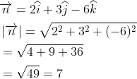 \begin{aligned} &\overrightarrow{n}=2\widehat{i}+3\widehat{j}-6\widehat{k}\\ &\left |\overrightarrow{n} \right |=\sqrt{2^2+3^2+(-6)^2}\\ &=\sqrt{4+9+36}\\ &=\sqrt{49} = 7 \end{aligned}
