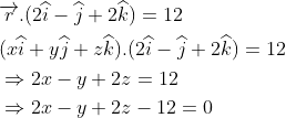 \begin{aligned} &\overrightarrow{r}.(2\widehat{i}-\widehat{j}+2\widehat{k})=12\\ &(x\widehat{i}+y\widehat{j}+z\widehat{k}).(2\widehat{i}-\widehat{j}+2\widehat{k})=12\\ &\Rightarrow 2x-y+2z=12\\ &\Rightarrow 2x-y+2z-12=0 \end{aligned}
