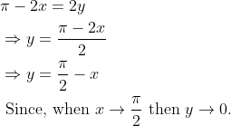 \begin{aligned} &\pi-2 x=2 y\\ &\Rightarrow y=\frac{\pi-2 x}{2}\\ &\Rightarrow y=\frac{\pi}{2}-x\\ &\text { Since, when } x \rightarrow \frac{\pi}{2} \text { then } y \rightarrow 0 \text {. } \end{aligned}