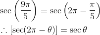 \begin{aligned} &\sec \left(\frac{9 \pi}{5}\right)=\sec \left(2 \pi-\frac{\pi}{5}\right) \\ &\therefore[\sec (2 \pi-\theta)]=\sec \theta \end{aligned}
