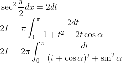 \begin{aligned} &\sec ^{2} \frac{\pi}{2} d x=2 d t \\ &2 I=\pi \int_{0}^{\pi} \frac{2 d t}{1+t^{2}+2 t \cos \alpha} \\ &2 I=2 \pi \int_{0}^{\pi} \frac{d t}{(t+\cos \alpha)^{2}+\sin ^{2} \alpha} \end{aligned}