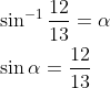 \begin{aligned} &\sin ^{-1} \frac{12}{13}=\alpha \\ &\sin \alpha=\frac{12}{13} \end{aligned}