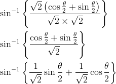 \begin{aligned} &\sin ^{-1}\left\{\frac{\sqrt{2}\left(\cos \frac{\theta}{2}+\sin \frac{\theta}{2}\right)}{\sqrt{2} \times \sqrt{2}}\right\} \\ &\sin ^{-1}\left\{\frac{\cos \frac{\theta}{2}+\sin \frac{\theta}{2}}{\sqrt{2}}\right\} \\ &\sin ^{-1}\left\{\frac{1}{\sqrt{2}} \sin \frac{\theta}{2}+\frac{1}{\sqrt{2}} \cos \frac{\theta}{2}\right\} \end{aligned}
