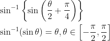 \begin{aligned} &\sin ^{-1}\left\{\sin \left(\frac{\theta}{2}+\frac{\pi}{4}\right)\right\} \\ &\sin ^{-1}(\sin \theta)=\theta, \theta \in\left[-\frac{\pi}{2}, \frac{\pi}{2}\right] \end{aligned}