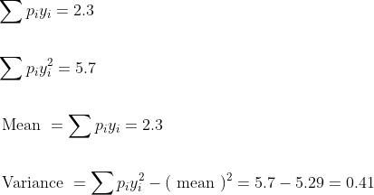 \begin{aligned} &\sum p_{i} y_{i}=2.3 \\\\ &\sum p_{i} y_{i}^{2}=5.7 \\\\ &\text { Mean }=\sum p_{i} y_{i}=2.3 \\\\ &\text { Variance }=\sum p_{i} y_{i}^{2}-(\text { mean })^{2}=5.7-5.29=0.41 \end{aligned}