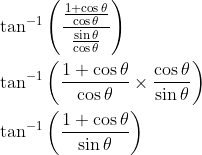 \begin{aligned} &\tan ^{-1}\left(\frac{\frac{1+\cos \theta}{\cos \theta}}{\frac{\sin \theta}{\cos \theta}}\right) \\ &\tan ^{-1}\left(\frac{1+\cos \theta}{\cos \theta} \times \frac{\cos \theta}{\sin \theta}\right) \\ &\tan ^{-1}\left(\frac{1+\cos \theta}{\sin \theta}\right) \end{aligned}