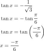 \begin{aligned} &\tan x=-\frac{1}{\sqrt{3}} \\ &\tan x=-\tan \frac{\pi}{6} \\ &\tan x=\tan \left(\frac{-\pi}{6}\right) \\ &x=\frac{-\pi}{6} \end{aligned}