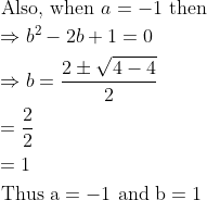 \begin{aligned} &\text { Also, when } a=-1 \text { then }\\ &\Rightarrow b^{2}-2 b+1=0\\ &\Rightarrow b=\frac{2 \pm \sqrt{4-4}}{2}\\ &=\frac{2}{2}\\ &=1\\ &\text { Thus } \mathrm{a}=-1 \text { and } \mathrm{b}=1 \end{aligned}