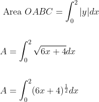 \begin{aligned} &\text { Area } O A B C=\int_{0}^{2}|y| d x \\\\ &A=\int_{0}^{2} \sqrt{6 x+4} d x \\\\ &A=\int_{0}^{2}(6 x+4)^{\frac{1}{2}} d x \end{aligned}