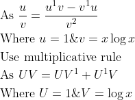 \begin{aligned} &\text { As } \frac{u}{v}=\frac{u^{1} v-v^{1} u}{v^{2}}\\ &\text { Where } u=1 \& v=x \log x\\ &\text { Use multiplicative rule }\\ &\text { As } U V=U V^{1}+U^{1} V\\ &\text { Where } U=1 \& V=\log x \end{aligned}