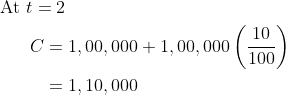 \begin{aligned} &\text { At } t=2 \\ &\qquad \begin{aligned} C &=1,00,000+1,00,000\left(\frac{10}{100}\right) \\ &=1,10,000 \end{aligned} \end{aligned}