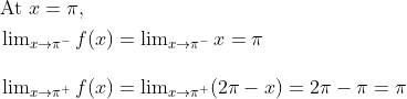 \begin{aligned} &\text { At } x=\pi, \\ &\begin{array}{l} \lim _{x \rightarrow \pi^{-}} f(x)=\lim _{x \rightarrow \pi^{-}} x=\pi \\\\ \lim _{x \rightarrow \pi^{+}} f(x)=\lim _{x \rightarrow \pi^{+}}(2 \pi-x)=2 \pi-\pi=\pi \end{array} \end{aligned}