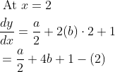 \begin{aligned} &\text { At } x=2 \\ &\frac{d y}{d x}=\frac{a}{2}+2(b) \cdot 2+1 \\ &=\frac{a}{2}+4 b+1-(2) \end{aligned}