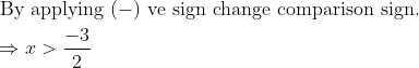 \begin{aligned} &\text { By applying }(-) \text { ve sign change comparison sign. }\\ &\Rightarrow x>\frac{-3}{2} \end{aligned}