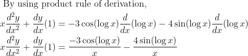 \begin{aligned} &\text { By using product rule of derivation, }\\ &x \frac{d^{2} y}{d x^{2}}+\frac{d y}{d x}(1)=-3 \cos (\log x) \frac{d}{d x}(\log x)-4 \sin (\log x) \frac{d}{d x}(\log x)\\ &x \frac{d^{2} y}{d x^{2}}+\frac{d y}{d x}(1)=\frac{-3 \cos (\log x)}{x}-\frac{4 \sin (\log x)}{x} \end{aligned}