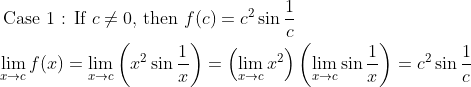 \begin{aligned} &\text { Case } 1 \text { : If } c \neq 0 \text {, then } f(c)=c^{2} \sin \frac{1}{c}\\ &\lim _{x \rightarrow c} f(x)=\lim _{x \rightarrow c}\left(x^{2} \sin \frac{1}{x}\right)=\left(\lim _{x \rightarrow c} x^{2}\right)\left(\lim _{x \rightarrow c} \sin \frac{1}{x}\right)=c^{2} \sin \frac{1}{c} \end{aligned}