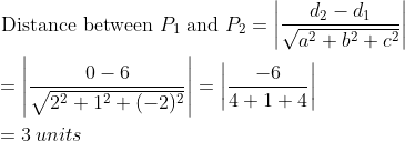 \begin{aligned} &\text { Distance between } P_{1} \text { and } P_{2}=\left | \frac{d_{2}-d_{1}}{\sqrt{a^{2}+b^{2}+c^{2}}} \right |\\ &=\left | \frac{0-6}{\sqrt{2^{2}+1^{2}+(-2)^{2}}} \right |=\left | \frac{-6}{4+1+4} \right |\\ &=3\: units \end{aligned}