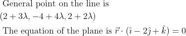 \begin{aligned} &\text { General point on the line is }\\ &(2+3 \lambda,-4+4 \lambda, 2+2 \lambda)\\ &\text { The equation of the plane is } \vec{r} \cdot(\hat{\imath}-2 \hat{\jmath}+\hat{k})=0 \end{aligned}