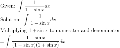 \begin{aligned} &\text { Given: } \int \frac{1}{1-\sin x} d x\\ &\text { Solution: } \int \frac{1}{1-\sin x} d x\\ &\text { Multiplying } 1+\sin x \text { to numerator and denominator }\\ &=\int \frac{1+\sin x}{(1-\sin x)(1+\sin x)} d x \end{aligned}