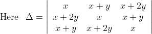 \begin{aligned} &\text { Here } \: \: \Delta=\left|\begin{array}{ccc} x & x+y & x+2 y \\ x+2 y & x & x+y \\ x+y & x+2 y & x \end{array}\right| \end{aligned}