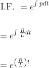 \begin{aligned} &\text { I.F. }=e^{\int p d t} \\\\ &=e^{\int \frac{R}{L} d t} \\\\ &=e^{\left(\frac{R}{L}\right) t} \end{aligned}