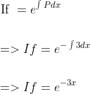 \begin{aligned} &\text { If }=e^{\int P d x} \\\\ &=>I f=e^{-\int 3 d x} \\\\ &=>I f=e^{-3 x} \end{aligned}