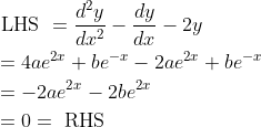 \begin{aligned} &\text { LHS }=\frac{d^{2} y}{d x^{2}}-\frac{d y}{d x}-2 y \\ &=4 a e^{2 x}+b e^{-x}-2 a e^{2 x}+b e^{-x} \\ &=-2 a e^{2 x}-2 b e^{2 x} \\ &=0=\text { RHS } \end{aligned}