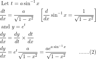 \begin{aligned} &\text { Let } t=a \sin ^{-1} x\\ &\frac{d t}{d x}=\frac{a}{\sqrt{1-x^{2}}} \quad\left[\frac{d}{d x} \sin ^{-1} x=\frac{1}{\sqrt{1-x^{2}}}\right]\\ &\text { and } y=e^{t}\\ &\frac{d y}{d x}=\frac{d y}{d t} \times \frac{d t}{d x}\\ &\frac{d y}{d x}=e^{t} \frac{a}{\sqrt{1-x^{2}}}=\frac{a e^{a \sin ^{-1} x}}{\sqrt{1-x^{2}}}\; \; \; \; \; \; \; \; .......(2) \end{aligned}
