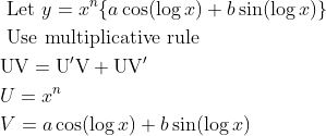 \begin{aligned} &\text { Let } y=x^{n}\{a \cos (\log x)+b \sin (\log x)\}\\ &\text { Use multiplicative rule }\\ &\mathrm{UV}=\mathrm{U}^{\prime} \mathrm{V}+\mathrm{UV}^{\prime}\\ &U=x^{n}\\ &V=a \cos (\log x)+b \sin (\log x) \end{aligned}