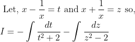 \begin{aligned} &\text { Let, } x-\frac{1}{x}=t \text { and } x+\frac{1}{x}=z \text { so, } \\ &I=-\int \frac{d t}{t^{2}+2}-\int \frac{d z}{z^{2}-2} \end{aligned}