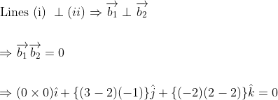 \begin{aligned} &\text { Lines (i) } \perp(i i) \Rightarrow \overrightarrow{b_{1}} \perp \overrightarrow{b_{2}} \\\\ &\Rightarrow \overrightarrow{b_{1}} \overrightarrow{b_{2}}=0 \\\\ &\Rightarrow(0 \times 0) \hat{\imath}+\{(3-2)(-1)\} \hat{j}+\{(-2)(2-2)\} \hat{k}=0 \end{aligned}