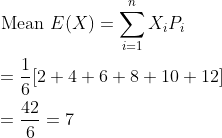 \begin{aligned} &\text { Mean } E(X)=\sum_{i=1}^{n} X_{i} P_{i} \\ &=\frac{1}{6}[2+4+6+8+10+12] \\ &=\frac{42}{6}=7 \\ \end{aligned}