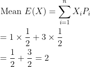 \begin{aligned} &\text { Mean } E(X)=\sum_{i=1}^{n} X_{i} P_{i} \\ &=1 \times \frac{1}{2}+3 \times \frac{1}{2} \\ &=\frac{1}{2}+\frac{3}{2}=2 \\ \end{aligned}