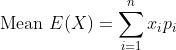 \begin{aligned} &\text { Mean } E(X)=\sum_{i=1}^{n} x_{i} p_{i} \\ \end{aligned}