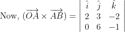 \begin{aligned} &\text { Now, }(\overrightarrow{O A} \times \overrightarrow{A B})=\left|\begin{array}{ccc} \hat{i} & \hat{j} & \hat{k} \\ 2 & 3 & -2 \\ 0 & 6 & -1 \end{array}\right| \\ \end{aligned}